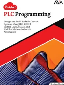 Kickstart PLC Programming: Design and Build Scalable Control Systems Using IEC 61131-3, Ladder Logic, SCADA and HMI for Modern Industrial Automation