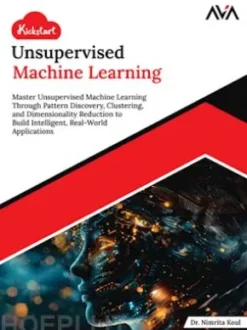 Kickstart Unsupervised Machine Learning: Master Unsupervised Machine Learning Through Pattern Discovery, Clustering, and Dimensionality Reduction to Build Intelligent, Real-World Applications