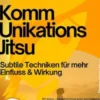 Kommunikations-Jitsu – Subtile Techniken für mehr Einfluss & Wirkung