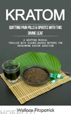 Kratom: Quitting Pain Pills & Opiates With This Divine Leaf (A Gripping Medical Thriller With Science-backed Methods for Overcoming Kratom Addiction)