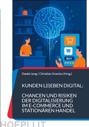 Kunden l(i)eben digital: Chancen und Risiken der Digitalisierung im E-Commerce und stationären Handel