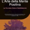 L'Arte della Mente Positiva: La Via verso Gioia e Soddisfazione