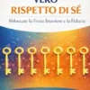 Le Sette Chiavi del Vero Rispetto di Sé: Sbloccare la Forza Interiore e la Fiducia