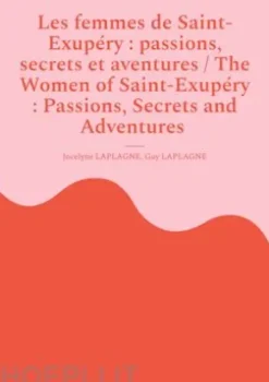 Les femmes de Saint-Exupéry : passions, secrets et aventures / The Women of Saint-Exupéry : Passions, Secrets and Adventures