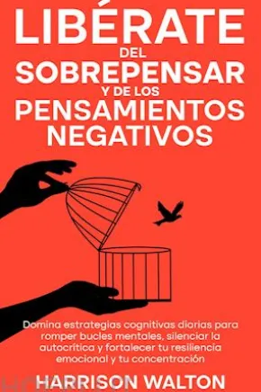 Libérate del sobrepensar y de los pensamientos negativos: Domina estrategias cognitivas diarias para romper bucles mentales, silenciar la autocrítica y fortalecer tu resiliencia emocional y tu concentración