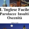 L'Inglese Facile: Parolacce - Insulti - Oscenità (Imparare l'Inglese, Corso di Inglese, Conversazione Inglese, Lingua Inglese, Inglese veloce, Frasi in Inglese)