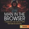 Man in the Browser. I malware che hanno fatto tremare le banche