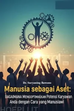 Manusia sebagai Aset: Bagaimana Mengoptimalkan Potensi Karyawan Anda dengan Cara yang Manusiawi