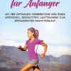 Marathon für Anfänger: Mit der optimalen Vorbereitung und einem individuell gestalteten Lauftraining zum erfolgreichen Marathonlauf - inkl. wertvoller Tipps rund um die Themen Ernährung, Ausrüstung und Laufen