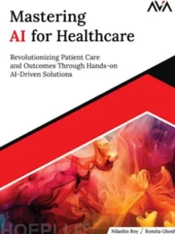 Mastering AI for Healthcare: Revolutionizing Patient Care and Outcomes Through Hands-on AI-Driven Solutions