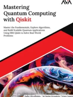 Mastering Quantum Computing with Qiskit: Master the Fundamentals, Explore Algorithms, and Build Scalable Quantum Applications Using IBM Qiskit to Solve Real-World Problems