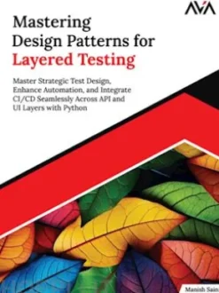 Mastering Design Patterns for Layered Testing: Master Strategic Test Design, Enhance Automation, and Integrate CI/CD Seamlessly Across API and UI Layers with Python