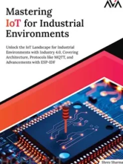 Mastering IoT for Industrial Environments: Unlock the IoT Landscape for Industrial Environments with Industry 4.0, Covering Architecture, Protocols like MQTT, and Advancements with ESP-IDF