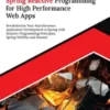 Mastering Spring Reactive Programming for High Performance Web Apps: Revolutionize Your Asynchronous Application Development in Spring with Reactive Programming Principles, Spring WebFlux and Reactor