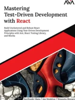 Mastering Test-Driven Development with React: Build Uncluttered and Robust React Applications Using Test-Driven Development Principles with Jest, React Testing Library, and Mocha