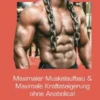 Maximaler Muskelaufbau & Maximale Kraftsteigerung ohne Anabolica!