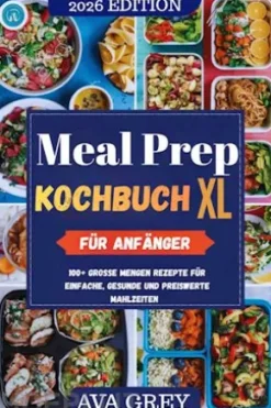 Meal Prep Kochbuch XL für Anfänger: Über 100 Großmengen-Rezepte für einfaches, gesundes und bezahlbares Essen
