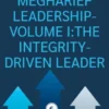 Megharief Leadership-Volume I:The Integrity-Driven Leader