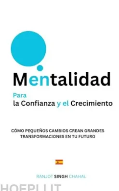 Mentalidad para la Confianza y el Crecimiento: Cómo Pequeños Cambios Crean Grandes Transformaciones en tu Futuro
