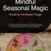 Mindful Seasonal Magic: Rituals for the Modern Pagan
