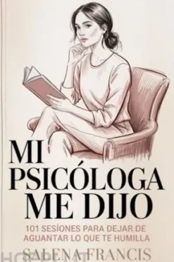 Mi psicóloga me dijo: 101 sesiones para dejar de aguantar lo que te humilla