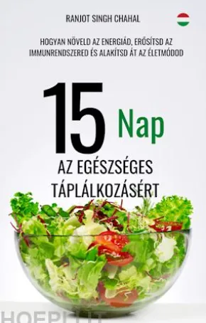 15 Nap az Egészséges Táplálkozásért: Hogyan Növeld az Energiád, Erosítsd az Immunrendszered és Alakítsd Át az Életmódod