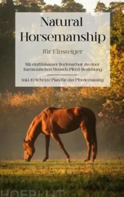Natural Horsemanship für Einsteiger: Mit einfühlsamer Bodenarbeit zu einer harmonischen Mensch-Pferd-Beziehung - inkl. 10 Schritte Plan für das Pferdetraining