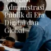 Navigasi Administrasi Publik di Era Digital dan Global