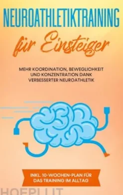 Neuroathletiktraining für Einsteiger: Mehr Koordination, Beweglichkeit und Konzentration dank verbesserter Neuroathletik - inkl. 10-Wochen-Plan für das Training im Alltag