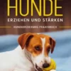 Ängstliche und traumatisierte Hunde erziehen und stärken - Hundeerziehung Praxisbuch: Wie Sie Angst und Stress bei Ihrem Hund erkennen, richtig deuten und einfühlsam behandeln
