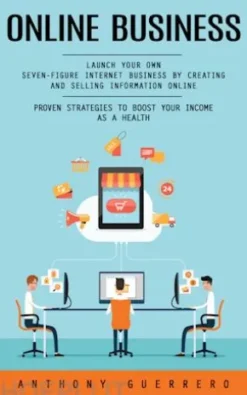 Online Business: Proven Strategies to Boost Your Income as a Health (Launch Your Own Seven-figure Internet Business by Creating and Selling Information Online)