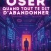Oser quand tout te dit d'abandonner