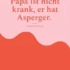 Papa ist nicht krank, er hat Asperger.