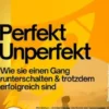 Perfekt Unperfekt – Wie sie einen Gang runterschalten & trotzdem erfolgreich sind