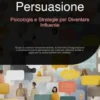 Persuasione: Psicologia e Strategie per Diventare Influente