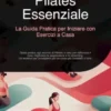Pilates Essenziale: La Guida Pratica per Iniziare con Esercizi a Casa