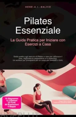 Pilates Essenziale: La Guida Pratica per Iniziare con Esercizi a Casa