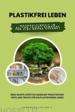 Plastikfrei leben: Nachhaltigkeit im Alltag leicht gemacht für eine grüne Zukunft (Zero Waste Lifestyle Guide mit praktischen Tipps und Tricks für ein plastikfreies Leben)