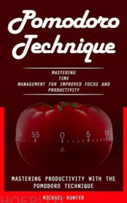 Pomodoro Technique: Mastering Productivity With the Pomodoro Technique (Mastering Time Management for Improved Focus and Productivity)