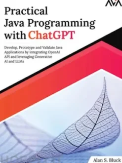 Practical Java Programming with ChatGPT: Develop, Prototype and Validate Java Applications by integrating OpenAI API and leveraging Generative AI and LLMs