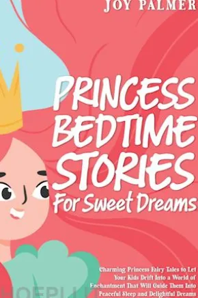 Princess Bedtime Stories for Sweet Dreams: Charming Princess Fairy Tales to Let Your Kids Drift Into a World of Enchantment That Will Guide Them Into Peaceful Sleep and Delightful Dreams.
