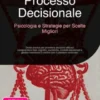 Processo Decisionale: Psicologia e Strategie per Scelte Migliori
