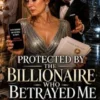 Protected By the Billionaire Who Betrayed Me