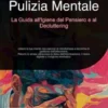 Pulizia Mentale: La Guida all'Igiene del Pensiero e al Decluttering