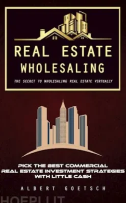 Real Estate Wholesaling: The Secret to Wholesaling Real Estate Virtually (Pick the Best Commercial Real Estate Investment Strategies With Little Cash)