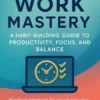 Remote Work Mastery: A Habit-Building Guide to Productivity, Focus, and Balance