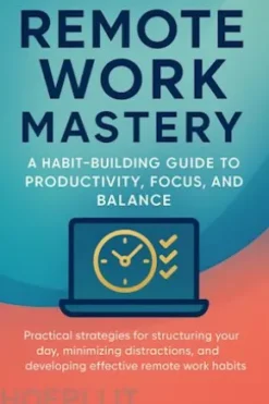 Remote Work Mastery: A Habit-Building Guide to Productivity, Focus, and Balance