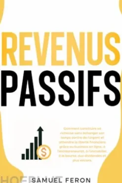 Revenus passifs: Comment construire sa richesse sans échanger son temps contre de l’argent et atteindre la liberté financière grâce au business en ligne, à l’entrepreneuriat, à l’immobilier, à la bourse, aux dividendes et plus encore.