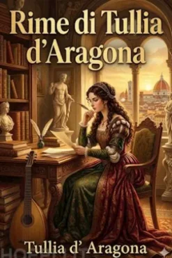 Rime di Tullia d'Aragona, cortigiana del secolo XVI