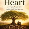 Roots of the Heart: Raise Children Who Feel Deeply Loved, Seen, and Safe